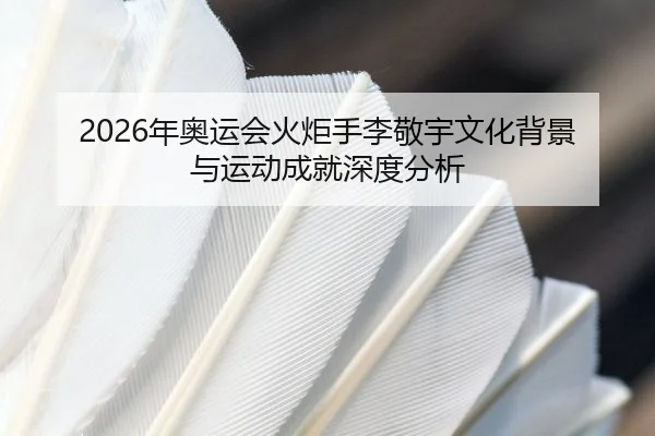 2026年奥运会火炬手李敬宇文化背景与运动成就深度分析