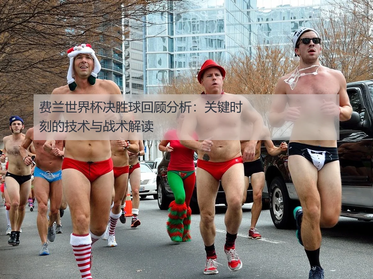 费兰世界杯决胜球回顾分析:关键时刻的技术与战术解读