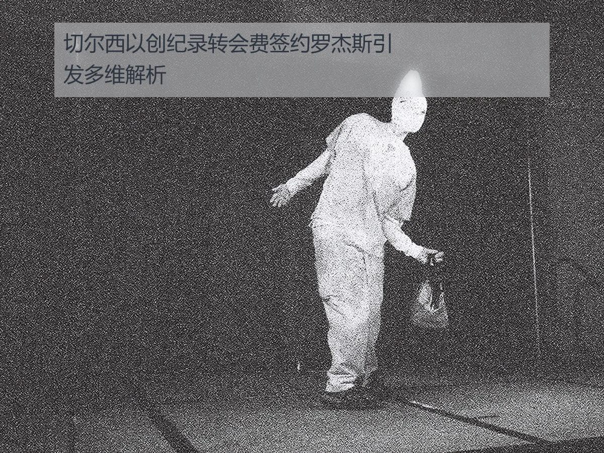 切尔西以创纪录转会费签约罗杰斯引发多维解析